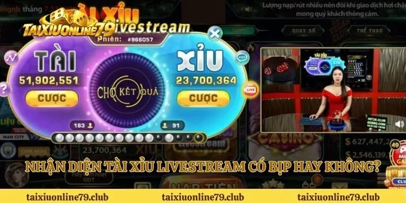 Nhận diện tài xỉu Livestream có bịp hay không?
